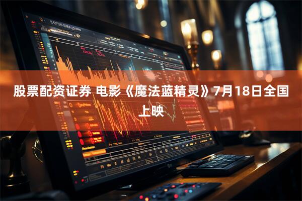 股票配资证券 电影《魔法蓝精灵》7月18日全国上映