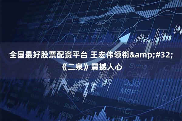 全国最好股票配资平台 王宏伟领衔&#32;《二泉》震撼人心