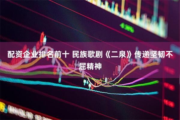 配资企业排名前十 民族歌剧《二泉》传递坚韧不屈精神