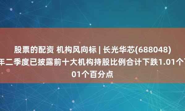 股票的配资 机构风向标 | 长光华芯(688048)2025年二季度已披露前十大机构持股比例合计下跌1.01个百分点