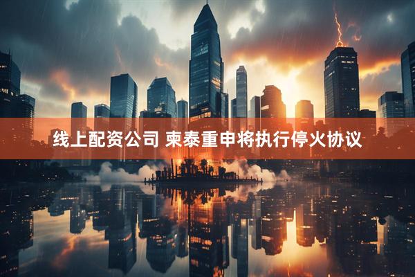 线上配资公司 柬泰重申将执行停火协议