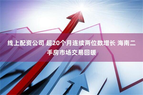 线上配资公司 超20个月连续两位数增长 海南二手房市场交易回暖