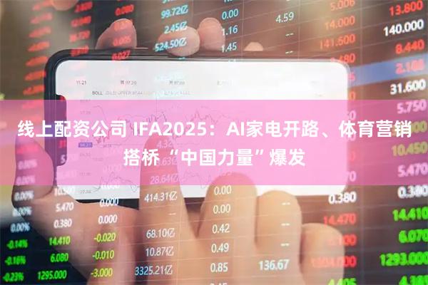 线上配资公司 IFA2025：AI家电开路、体育营销搭桥 “中国力量”爆发