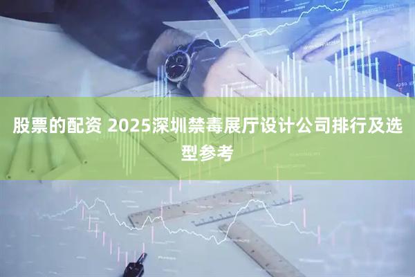 股票的配资 2025深圳禁毒展厅设计公司排行及选型参考