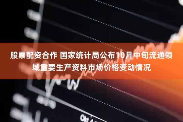 股票配资合作 国家统计局公布10月中旬流通领域重要生产资料市场价格变动情况