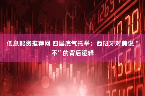 低息配资推荐网 四层底气托举:西班牙对美说“不”的背后逻辑